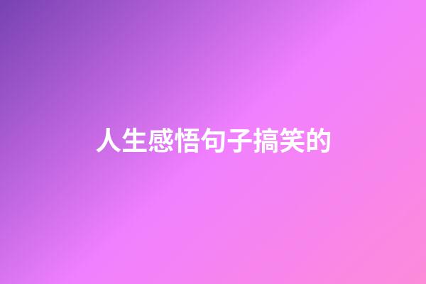 人生感悟句子搞笑的