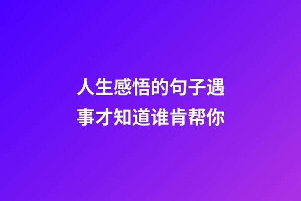 人生感悟的句子遇事才知道谁肯帮你