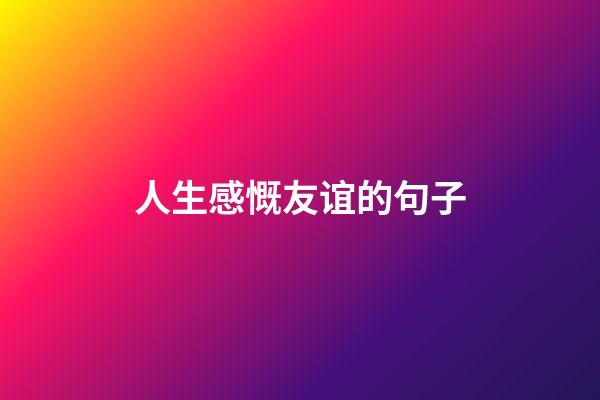 人生感慨友谊的句子