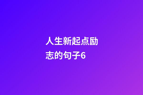 人生新起点励志的句子6