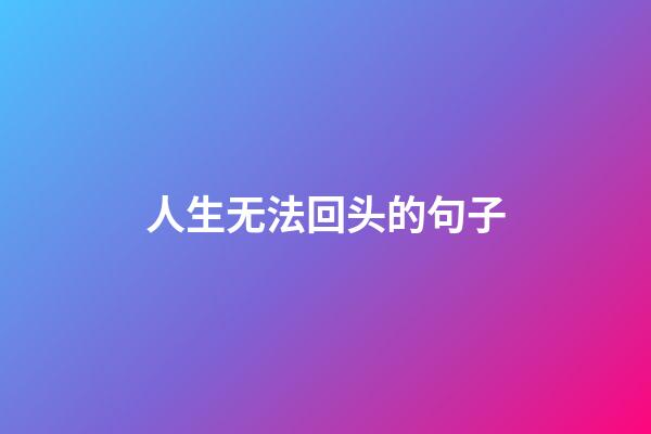 人生无法回头的句子