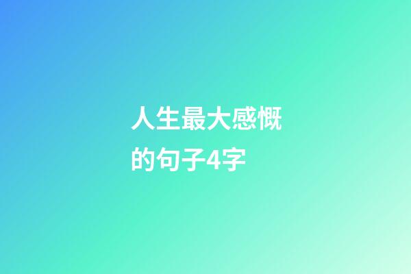 人生最大感慨的句子4字