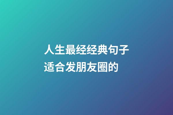 人生最经经典句子适合发朋友圈的