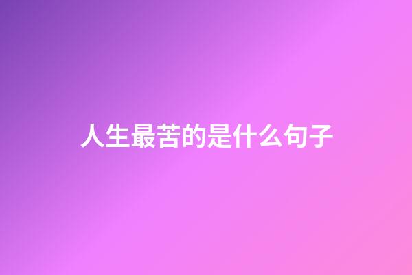 人生最苦的是什么句子