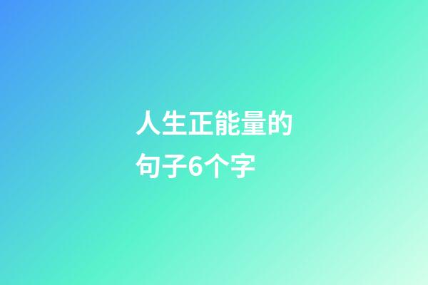 人生正能量的句子6个字