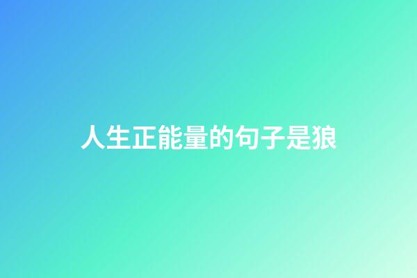 人生正能量的句子是狼