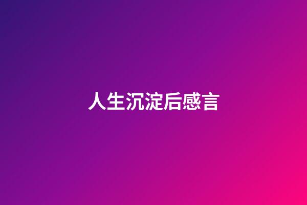 人生沉淀后感言
