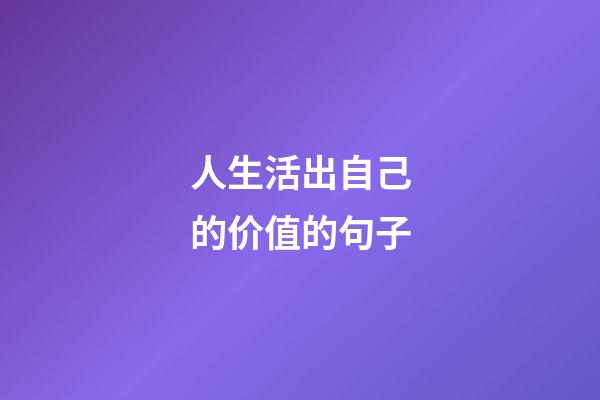 人生活出自己的价值的句子