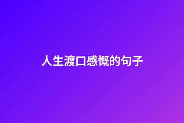 人生渡口感慨的句子