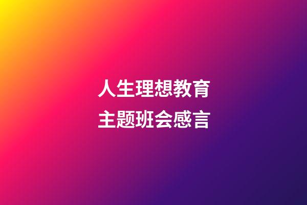 人生理想教育主题班会感言
