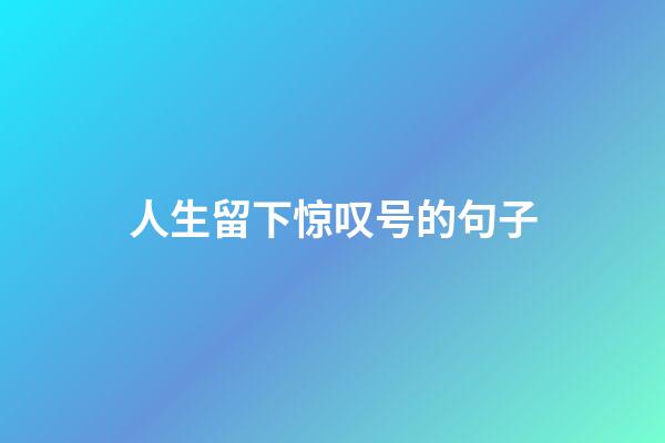 人生留下惊叹号的句子