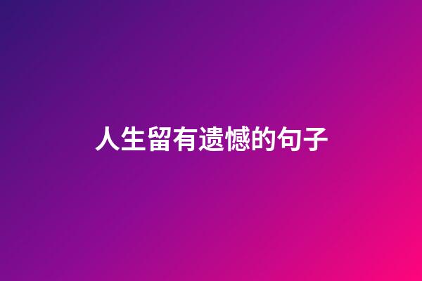 人生留有遗憾的句子