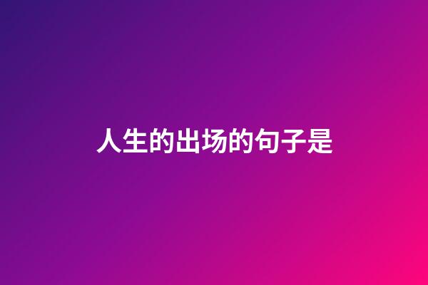人生的出场的句子是