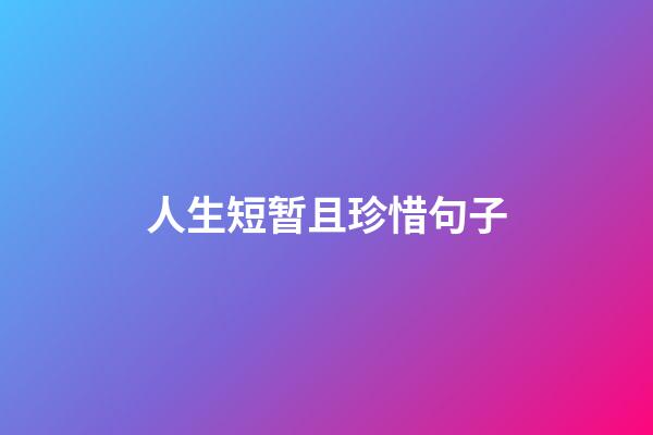 人生短暂且珍惜句子