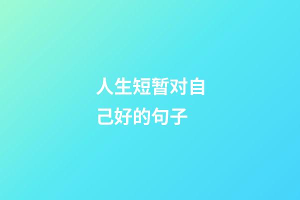 人生短暂对自己好的句子