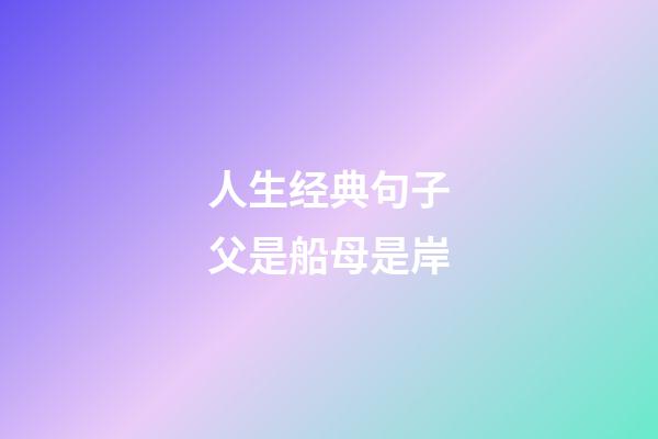 人生经典句子父是船母是岸