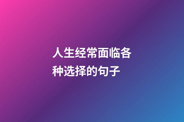 人生经常面临各种选择的句子