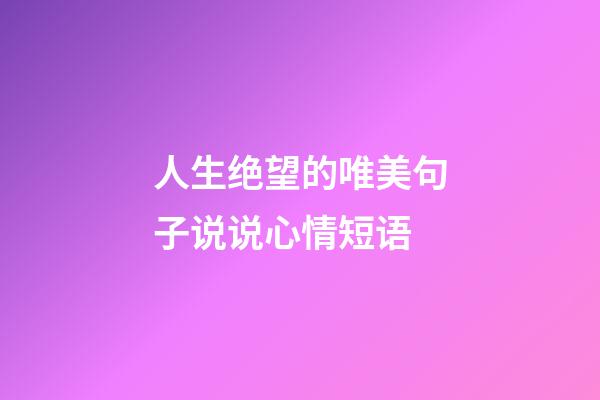 人生绝望的唯美句子说说心情短语