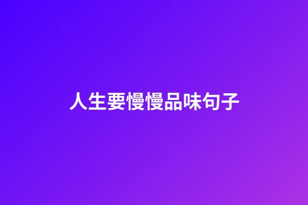 人生要慢慢品味句子