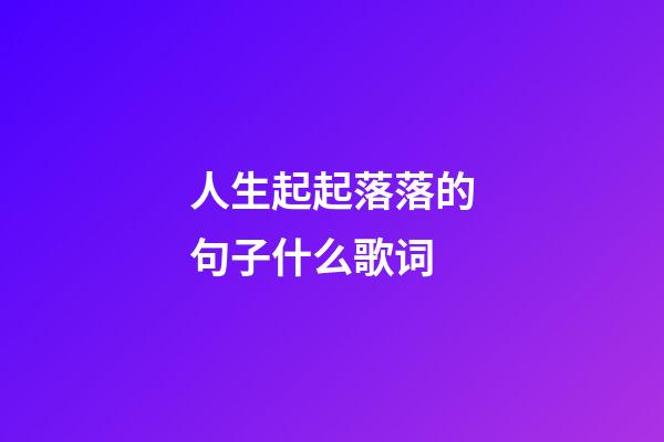 人生起起落落的句子什么歌词