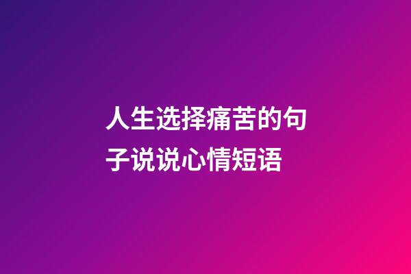 人生选择痛苦的句子说说心情短语
