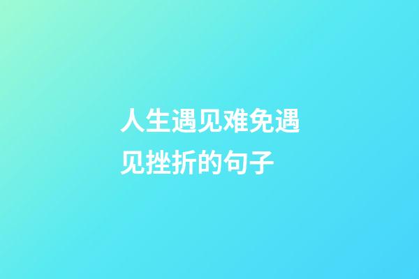 人生遇见难免遇见挫折的句子