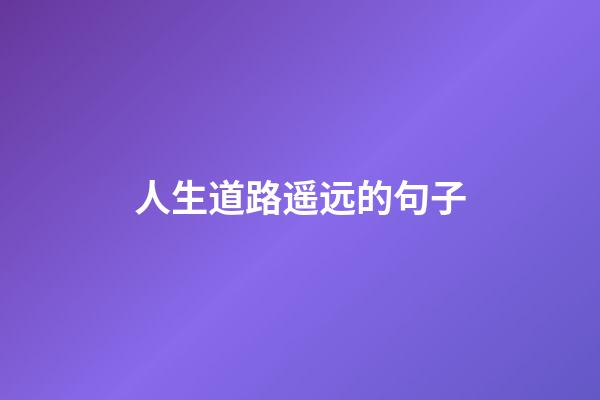 人生道路遥远的句子