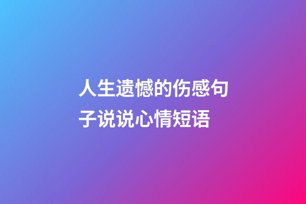 人生遗憾的伤感句子说说心情短语