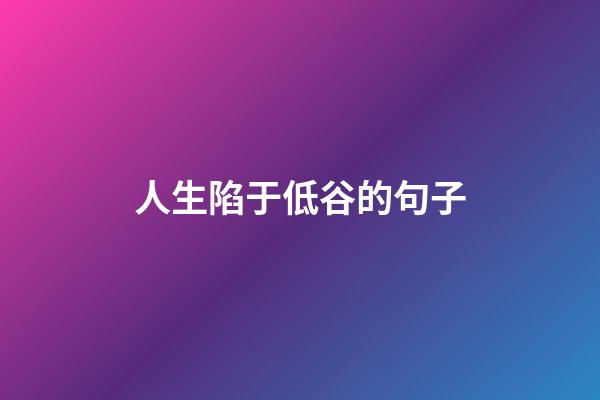人生陷于低谷的句子