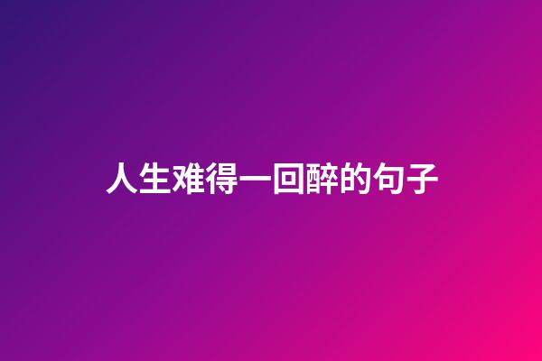 人生难得一回醉的句子