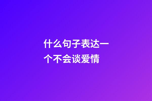 什么句子表达一个不会谈爱情