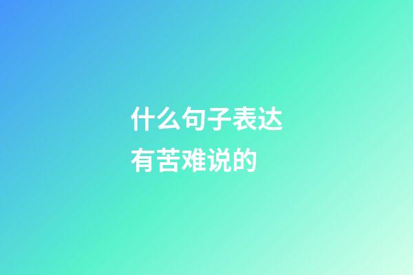 什么句子表达有苦难说的