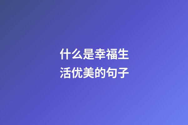 什么是幸福生活优美的句子
