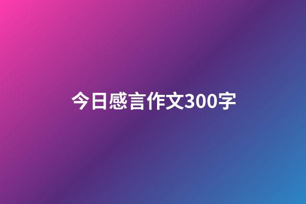 今日感言作文300字