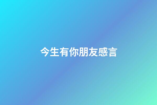 今生有你朋友感言