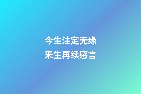 今生注定无缘来生再续感言