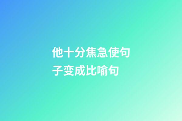他十分焦急使句子变成比喻句