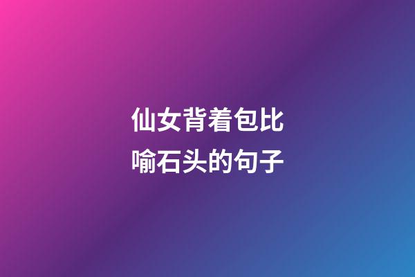 仙女背着包比喻石头的句子
