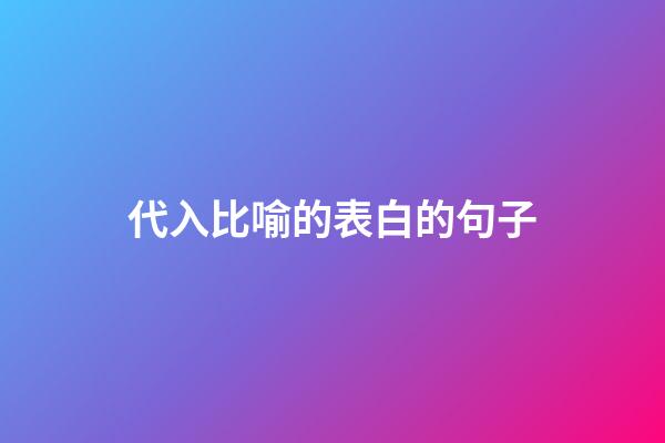 代入比喻的表白的句子