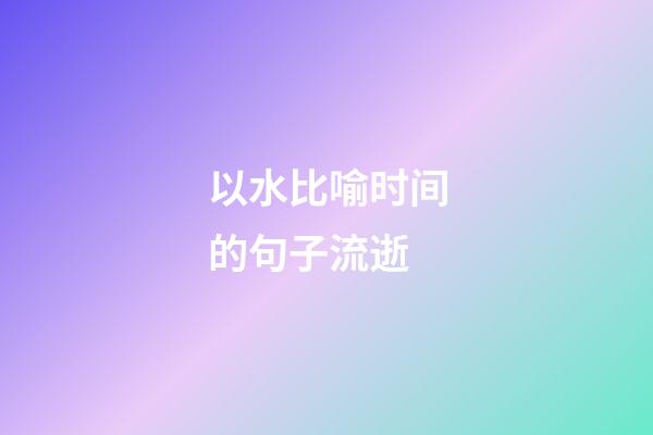 以水比喻时间的句子流逝