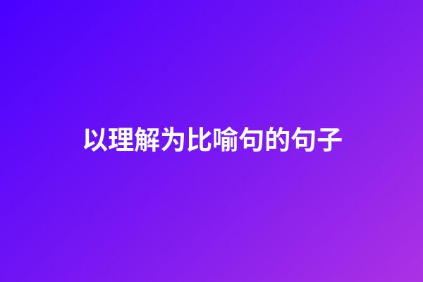 以理解为比喻句的句子