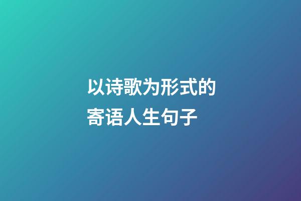以诗歌为形式的寄语人生句子