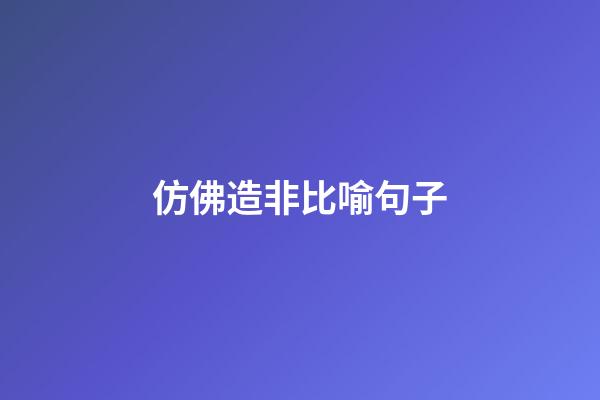 仿佛造非比喻句子