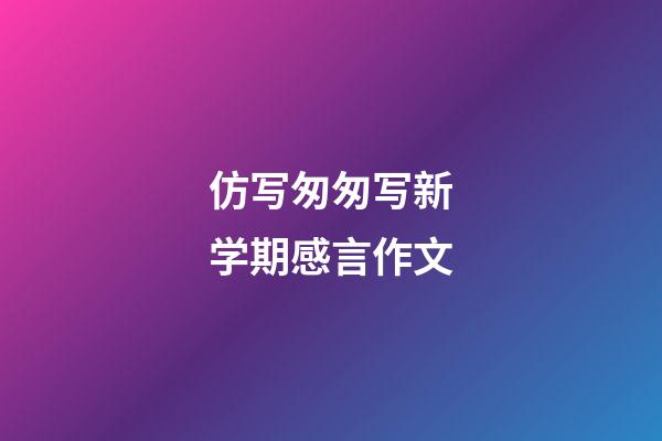 仿写匆匆写新学期感言作文