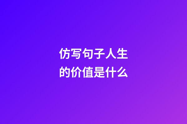 仿写句子人生的价值是什么