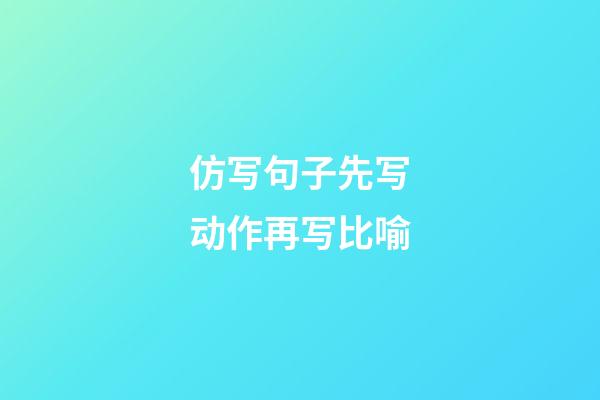 仿写句子先写动作再写比喻