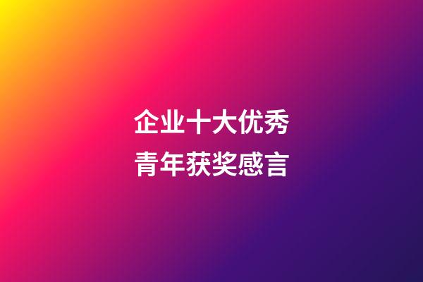 企业十大优秀青年获奖感言
