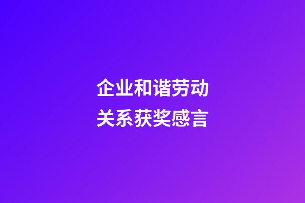 企业和谐劳动关系获奖感言