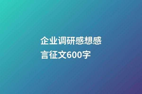 企业调研感想感言征文600字