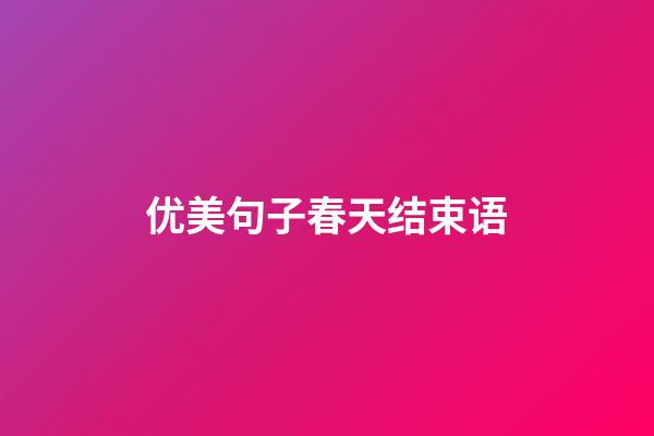 优美句子春天结束语